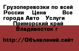 Грузоперевозки по всей России! › Цена ­ 33 - Все города Авто » Услуги   . Приморский край,Владивосток г.